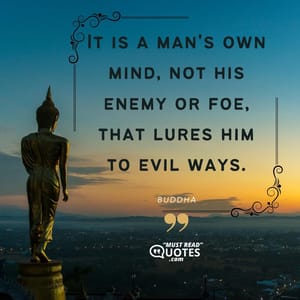 It is a man's own mind, not his enemy or foe, that lures him to evil ways.