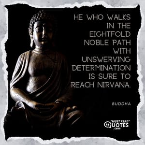 He who walks in the eightfold noble path with unswerving determination is sure to reach Nirvana.