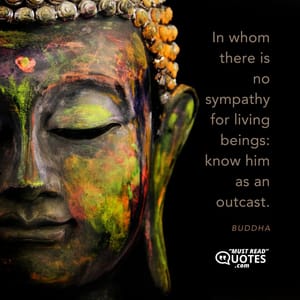In whom there is no sympathy for living beings: know him as an outcast.