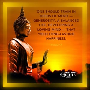 One should train in deeds of merit — generosity, a balanced life, developing a loving mind — that yield long-lasting happiness.