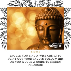 Should you find a wise critic to point out your faults, follow him as you would a guide to hidden treasure.