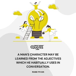 A man's character may be learned from the adjectives which he habitually uses in conversation.