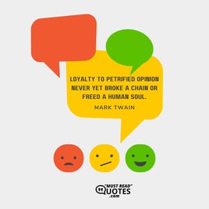 Loyalty to petrified opinion never yet broke a chain or freed a human soul.