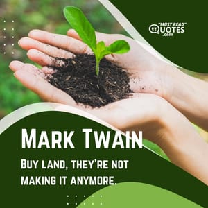 Buy land, they're not making it anymore.