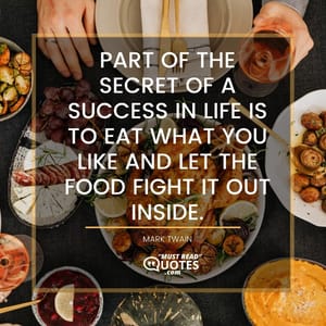 Part of the secret of a success in life is to eat what you like and let the food fight it out inside.
