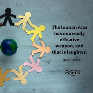 The human race has one really effective weapon, and that is laughter.
