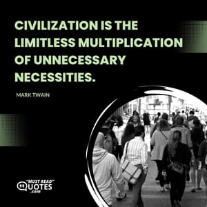 Civilization is the limitless multiplication of unnecessary necessities.