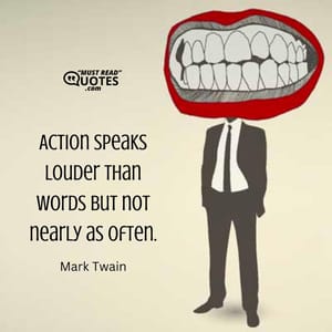 Action speaks louder than words but not nearly as often.