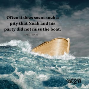 Often it does seem such a pity that Noah and his party did not miss the boat.