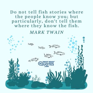 Do not tell fish stories where the people know you; but particularly, don't tell them where they know the fish.