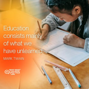 Education consists mainly of what we have unlearned.