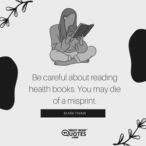 Be careful about reading health books. You may die of a misprint.