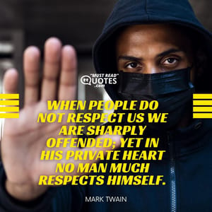 When people do not respect us we are sharply offended; yet in his private heart no man much respects himself.