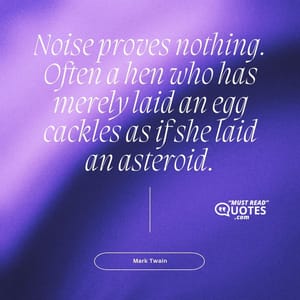 Noise proves nothing. Often a hen who has merely laid an egg cackles as if she laid an asteroid.