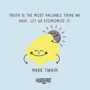 Truth is the most valuable thing we have. Let us economize it.