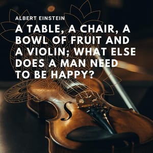 A table, a chair, a bowl of fruit and a violin; what else does a man need to be happy?