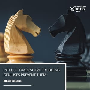 Intellectuals solve problems, geniuses prevent them.