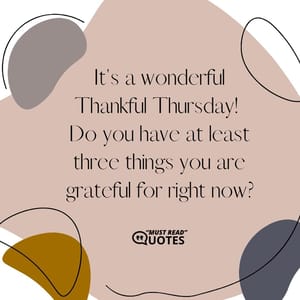 It's a wonderful Thankful Thursday! Do you have at least three things you are grateful for right now?