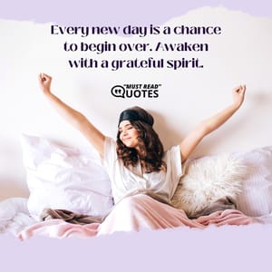 Every new day is a chance to begin over. Awaken with a grateful spirit.