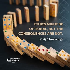 Ethics might be optional, but the consequences are not.