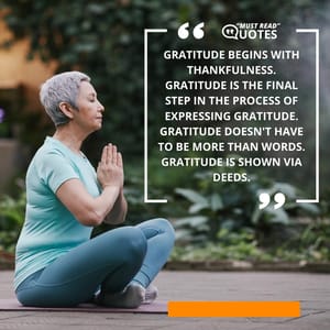 Gratitude begins with thankfulness. Gratitude is the final step in the process of expressing gratitude. Gratitude doesn't have to be more than words. Gratitude is shown via deeds.