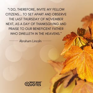 I do, therefore, invite my fellow citizens... to set apart and observe the last Thursday of November next, as a day of Thanksgiving and praise to our beneficent Father who dwelleth in the Heavens.