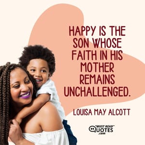Happy is the son whose faith in his mother remains unchallenged.