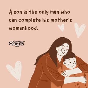 A son is the only man who can complete his mother’s womanhood.