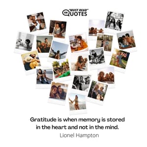 Gratitude is when memory is stored in the heart and not in the mind.