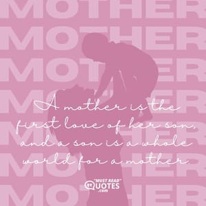 A mother is the first love of her son, and a son is a whole world for a mother.