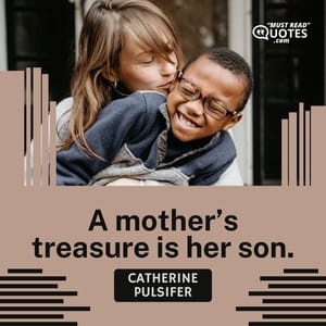 A mother’s treasure is her son.