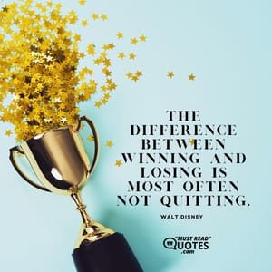 The difference between winning and losing is most often not quitting.
