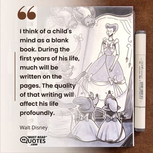 I think of a child's mind as a blank book. During the first years of his life, much will be written on the pages. The quality of that writing will affect his life profoundly.