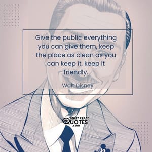Give the public everything you can give them, keep the place as clean as you can keep it, keep it friendly.