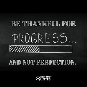 Be thankful for progress, and not perfection.