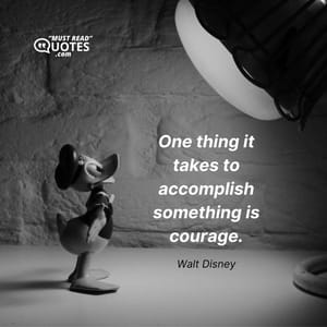 One thing it takes to accomplish something is courage.