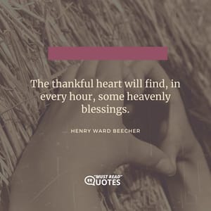 The thankful heart will find, in every hour, some heavenly blessings.