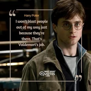 I won't blast people out of my way just because they're there. That's Voldemort's job.