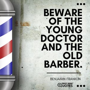 Beware of the young doctor and the old barber.