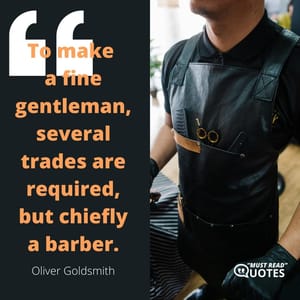 To make a fine gentleman, several trades are required, but chiefly a barber.