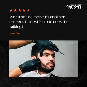 When one barber cuts another barber's hair, which one does the talking?