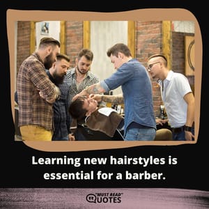 Learning new hairstyles is essential for a barber.