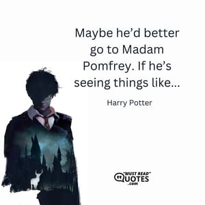 Maybe he’d better go to Madam Pomfrey. If he’s seeing things like...