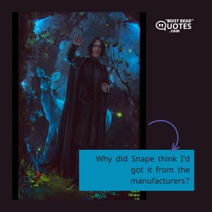 Why did Snape think I’d got it from the manufacturers?