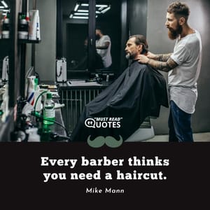 Every barber thinks you need a haircut.