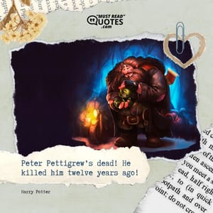 Peter Pettigrew’s dead! He killed him twelve years ago!