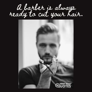 A barber is always ready to cut your hair.