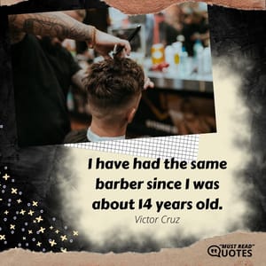 I have had the same barber since I was about 14 years old.