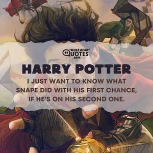 I just want to know what Snape did with his first chance, if he’s on his second one.