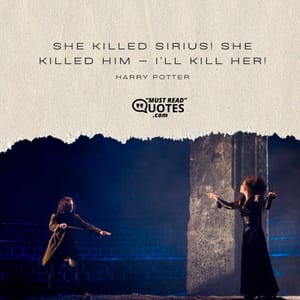 SHE KILLED SIRIUS! SHE KILLED HIM — I'LL KILL HER!